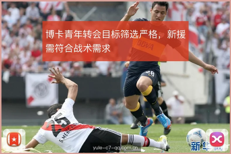 博卡青年转会目标筛选严格,新援需符合战术需求 博卡青年转会目标筛选严格,新援需符合战术需求